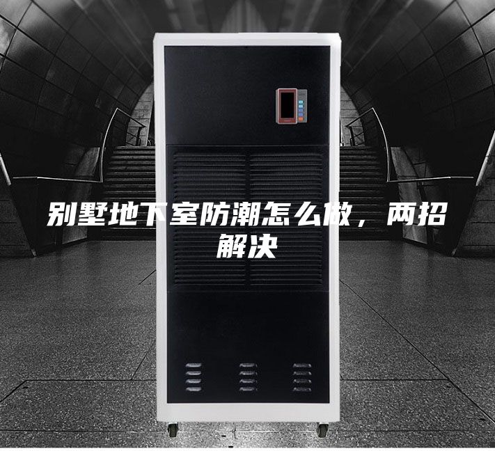 別墅地下室防潮怎么做,兩招解決