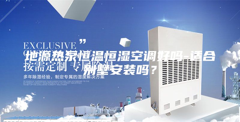 地源熱泵恒溫恒濕空調好嗎-適合別墅安裝嗎？