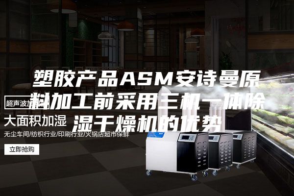 塑膠產品ASM安詩曼原料加工前采用三機一體除濕干燥機的優勢