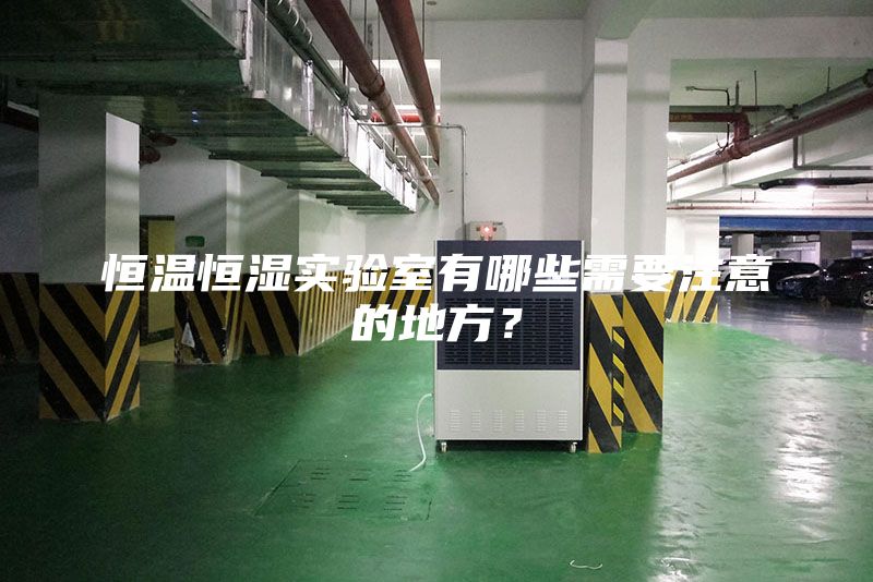 恒溫恒濕實(shí)驗(yàn)室有哪些需要注意的地方？