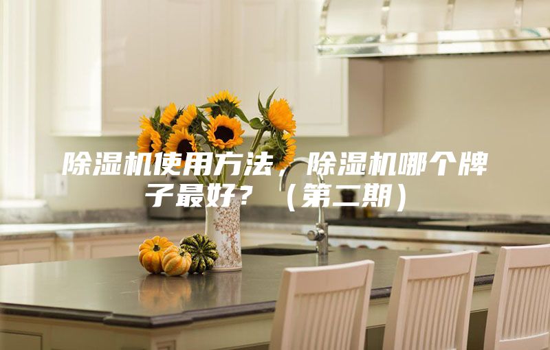 除濕機使用方法,除濕機哪個牌子最好?(第二期)