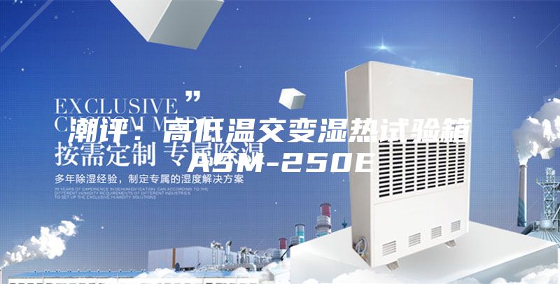 潮評(píng):高低溫交變濕熱試驗(yàn)箱 ASM-250E