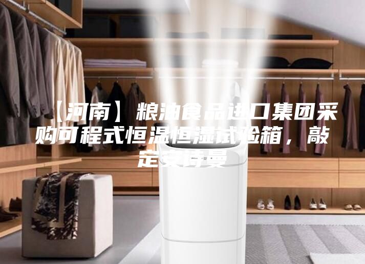 【河南】糧油食品進口集團采購可程式恒溫恒濕試驗箱，敲定安詩曼