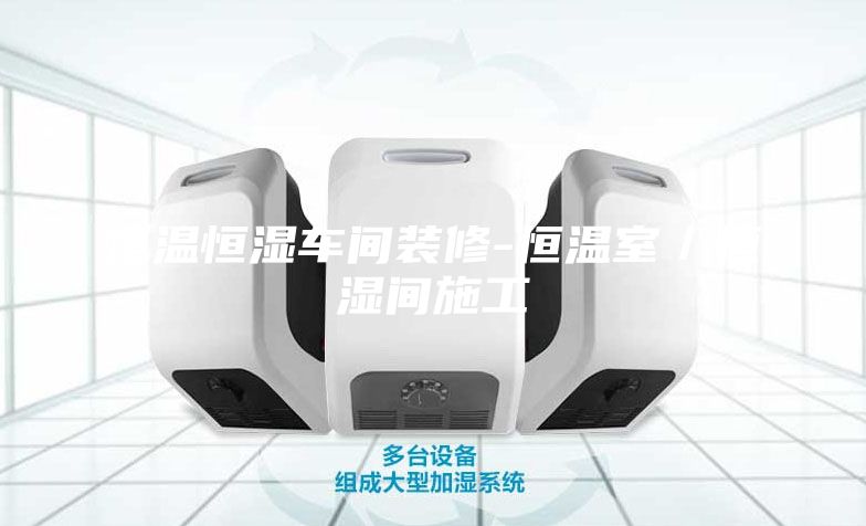 恒溫恒濕車(chē)間裝修-恒溫室／恒濕間施工