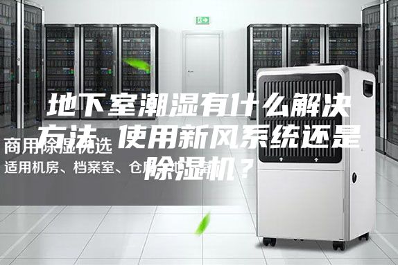 地下室潮濕有什么解決方法 使用新風系統(tǒng)還是除濕機？