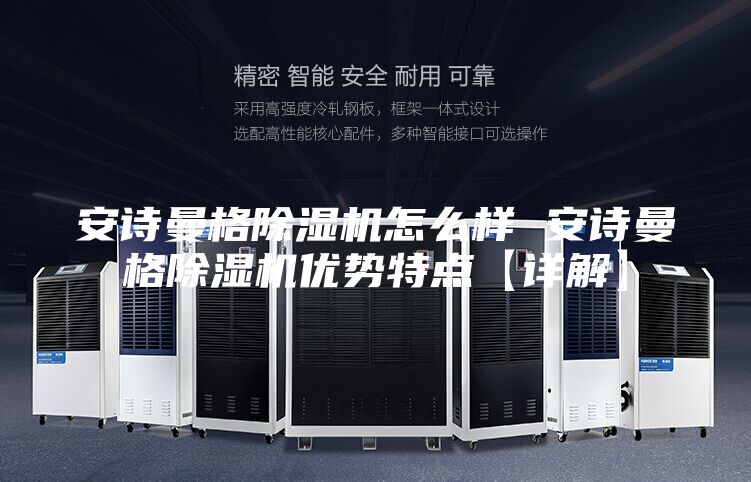 安詩曼格除濕機(jī)怎么樣 安詩曼格除濕機(jī)優(yōu)勢特點【詳解】
