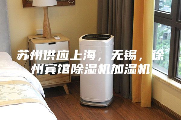 蘇州供應(yīng)上海，無錫，徐州賓館除濕機(jī)加濕機(jī)