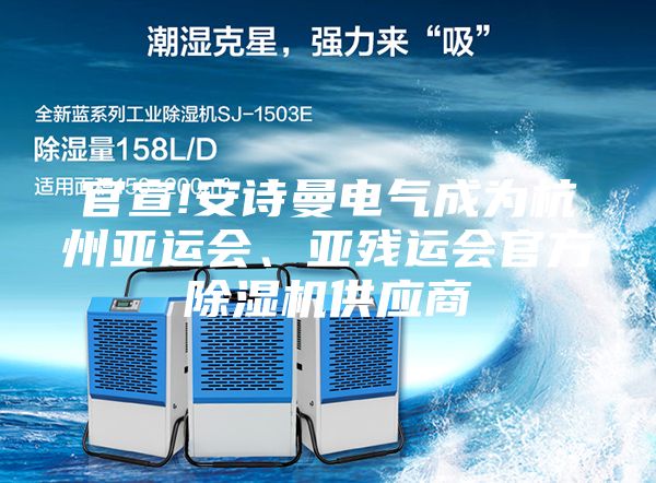 官宣!安詩曼電氣成為杭州亞運會、亞殘運會官方除濕機供應商
