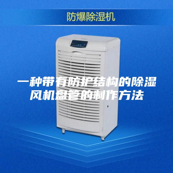 一種帶有防護(hù)結(jié)構(gòu)的除濕風(fēng)機(jī)盤管的制作方法