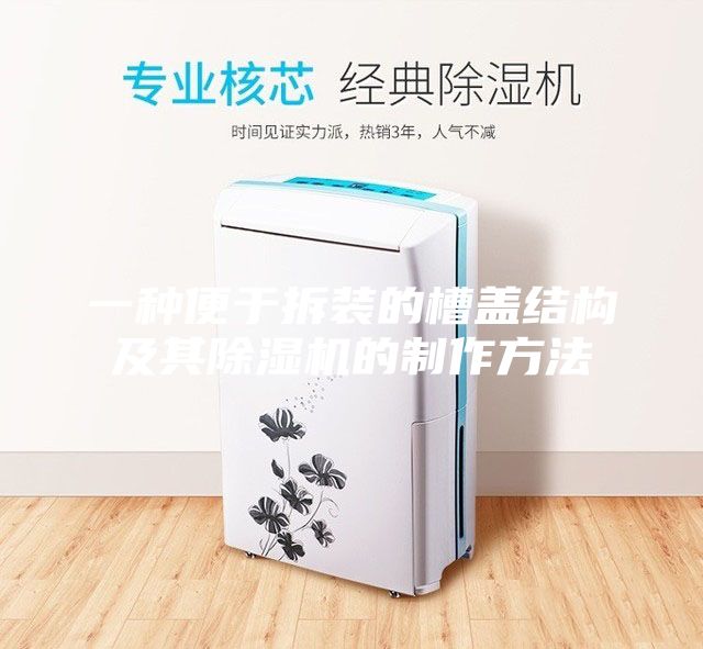 一種便于拆裝的槽蓋結(jié)構及其除濕機的制作方法