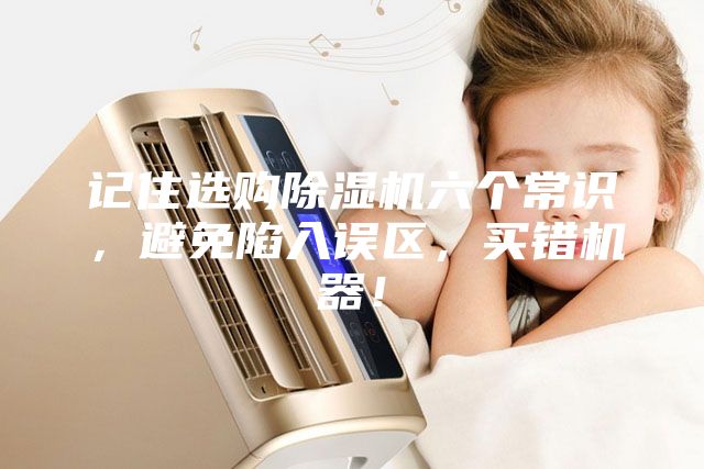 記住選購除濕機(jī)六個(gè)常識，避免陷入誤區(qū)，買錯(cuò)機(jī)器！