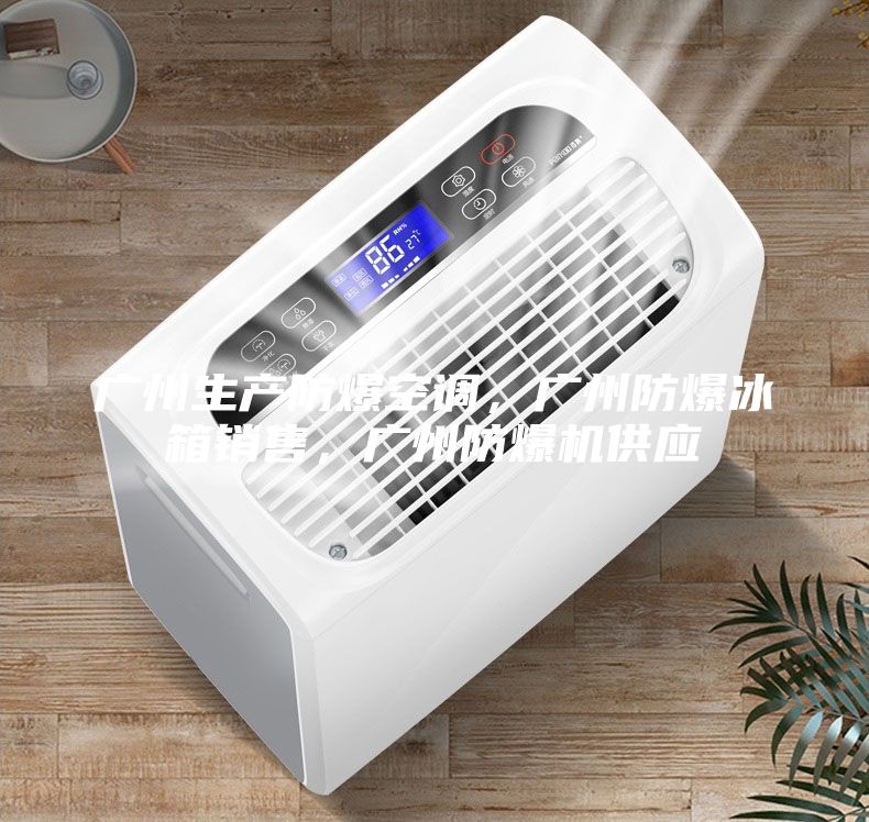 廣州生產(chǎn)防爆空調(diào),廣州防爆冰箱銷售,廣州防爆機(jī)供應(yīng)