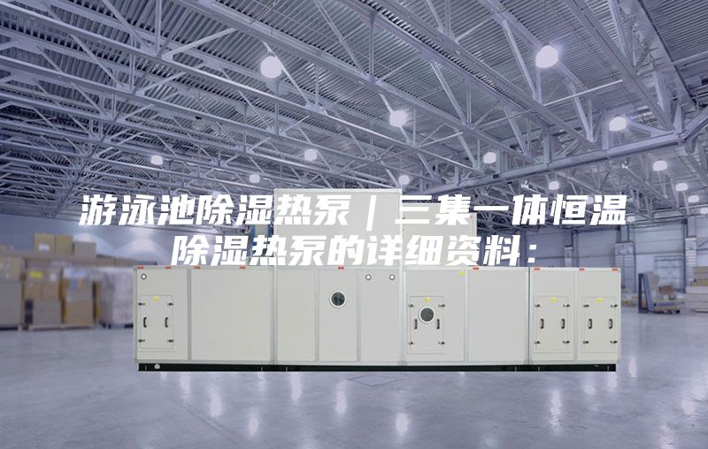 游泳池除濕熱泵|三集一體恒溫除濕熱泵的詳細資料: