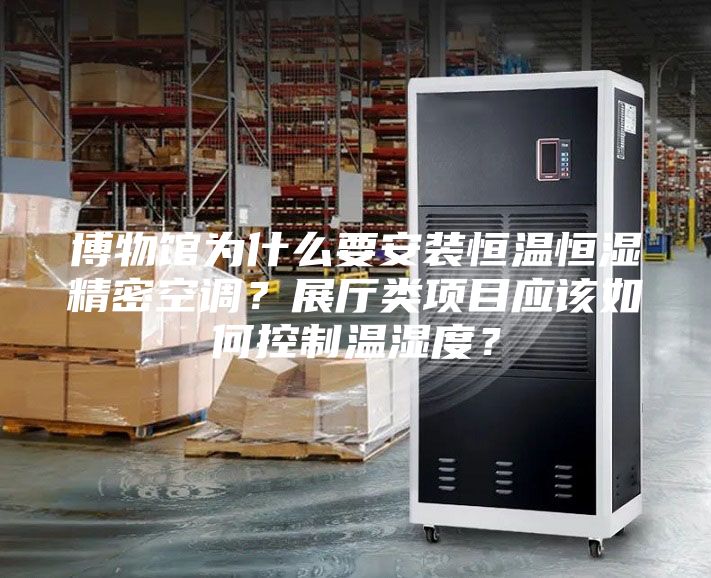 博物館為什么要安裝恒溫恒濕精密空調(diào)？展廳類(lèi)項(xiàng)目應(yīng)該如何控制溫濕度？
