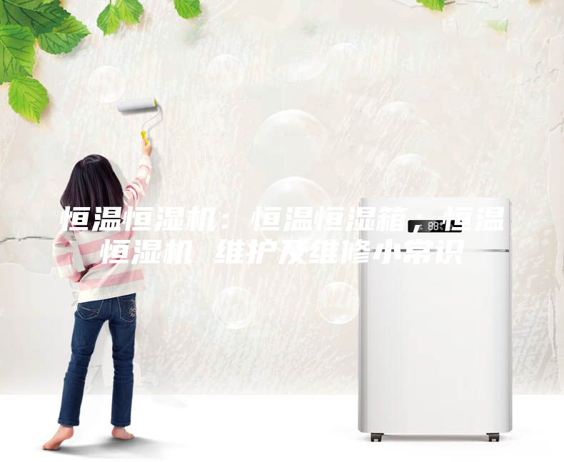 恒溫恒濕機(jī)：恒溫恒濕箱；恒溫恒濕機(jī) 維護(hù)及維修小常識(shí)