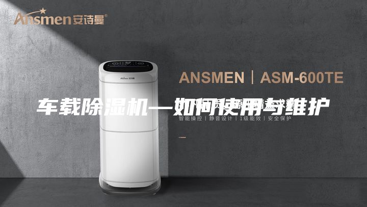 車(chē)載除濕機(jī)—如何使用與維護(hù)