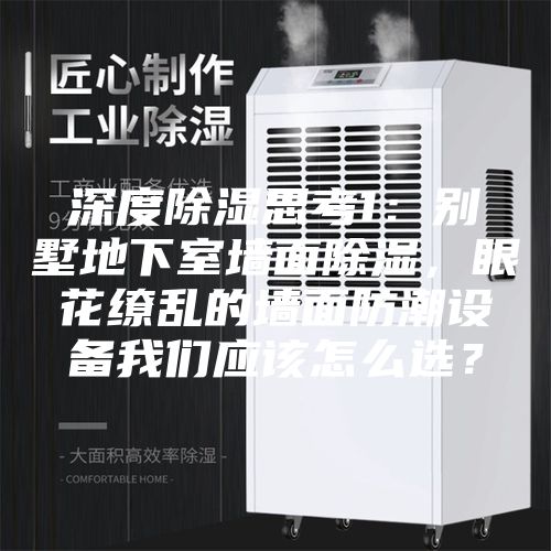 深度除濕思考1：別墅地下室墻面除濕，眼花繚亂的墻面防潮設(shè)備我們應(yīng)該怎么選？