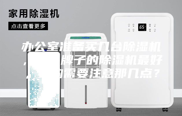 辦公室準(zhǔn)備買幾臺除濕機(jī)，什么牌子的除濕機(jī)最好，選購需要注意那幾點(diǎn)？