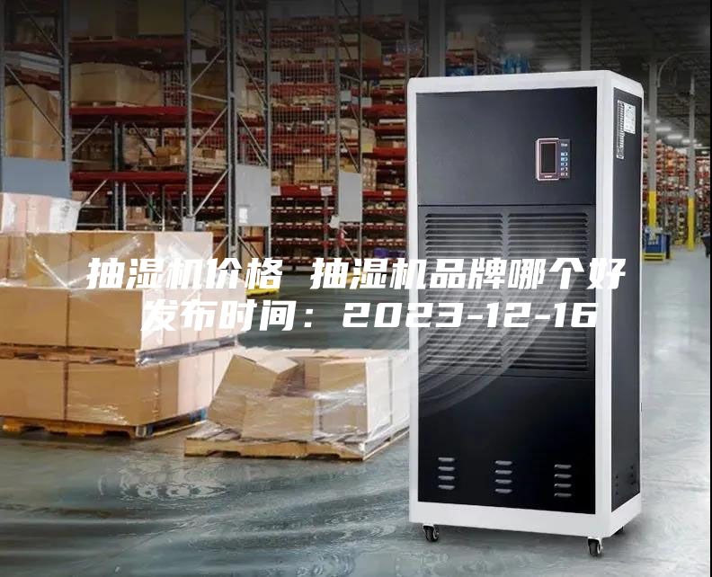 抽濕機價格 抽濕機品牌哪個好 發布時間:2023-12-16