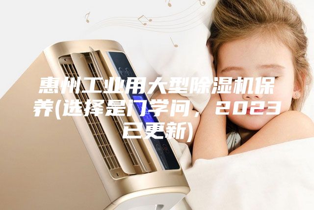 惠州工業(yè)用大型除濕機(jī)保養(yǎng)(選擇是門學(xué)問，2023已更新)