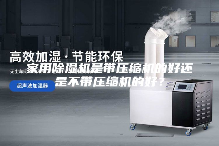 家用除濕機是帶壓縮機的好還是不帶壓縮機的好？