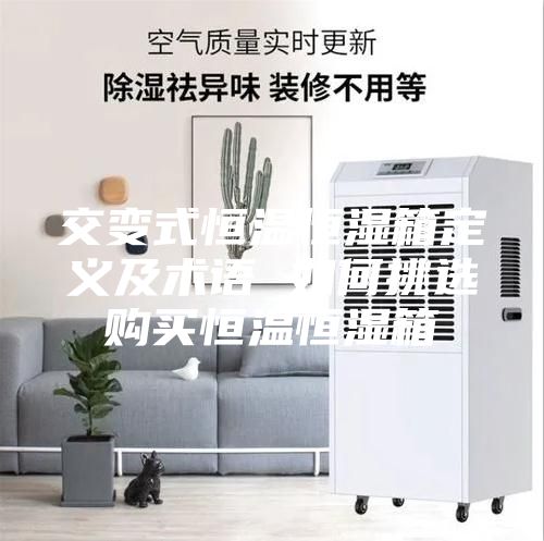 交變式恒溫恒濕箱定義及術(shù)語(yǔ) 如何挑選購(gòu)買恒溫恒濕箱