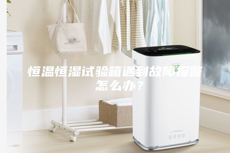 恒溫恒濕試驗箱遇到故障報警 怎么辦？