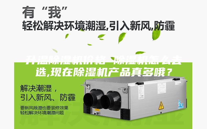 升溫除濕機價格 除濕機怎么去選,現在除濕機產品真多哦？