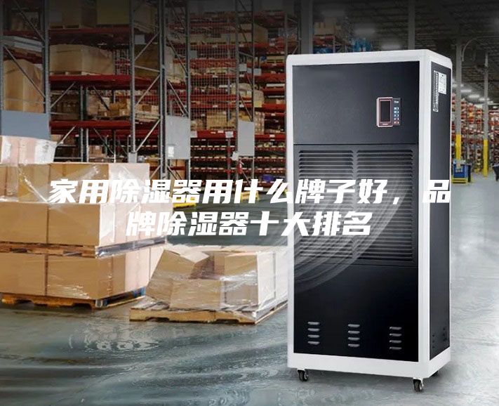 家用除濕器用什么牌子好，品牌除濕器十大排名