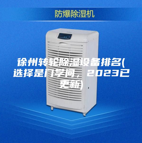 徐州轉(zhuǎn)輪除濕設(shè)備排名(選擇是門(mén)學(xué)問(wèn)，2023已更新)
