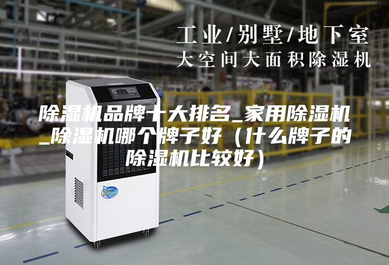 除濕機品牌十大排名_家用除濕機_除濕機哪個牌子好（什么牌子的除濕機比較好）