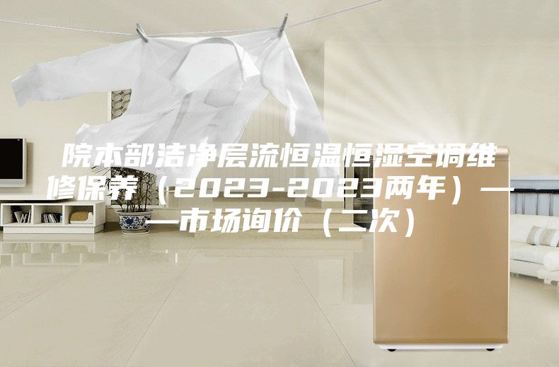 院本部潔凈層流恒溫恒濕空調(diào)維修保養(yǎng)(2023-2023兩年)——市場(chǎng)詢(xún)價(jià)(二次)