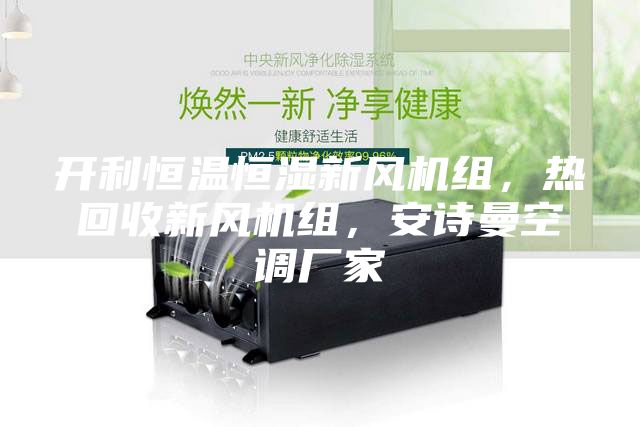 開利恒溫恒濕新風機組，熱回收新風機組，安詩曼空調廠家