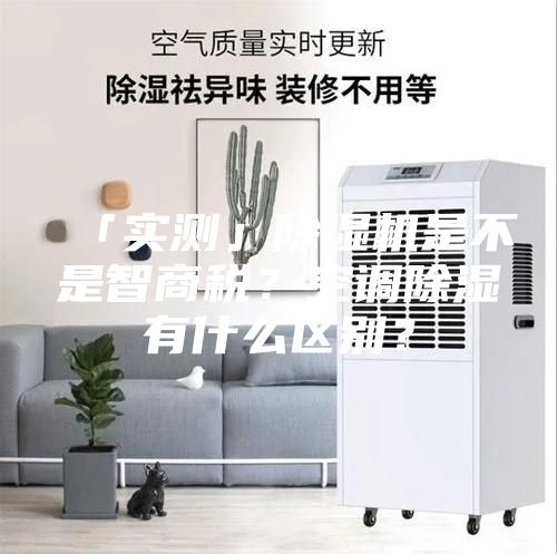 「實測」除濕機是不是智商稅？空調除濕有什么區別？