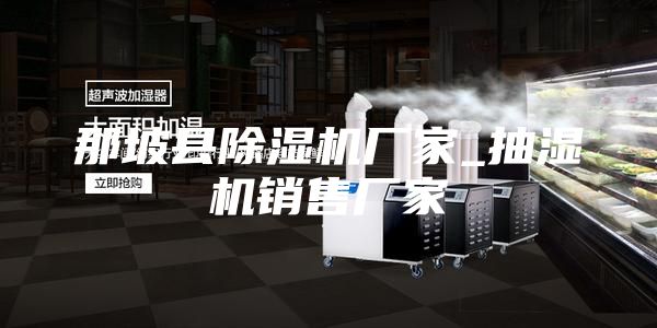 那坡縣除濕機(jī)廠家_抽濕機(jī)銷售廠家