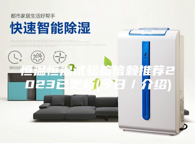 恒溫恒濕試驗(yàn)箱信賴推薦2023已更新(今日/介紹)