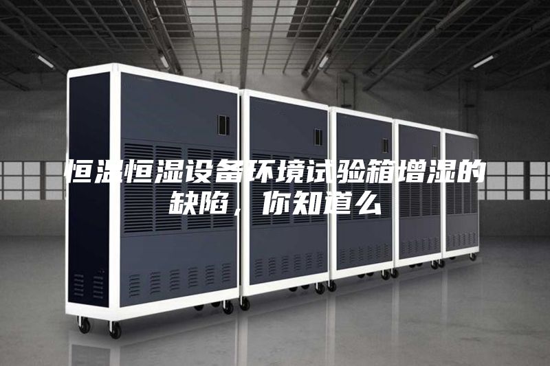 恒溫恒濕設備環(huán)境試驗箱增濕的缺陷，你知道么