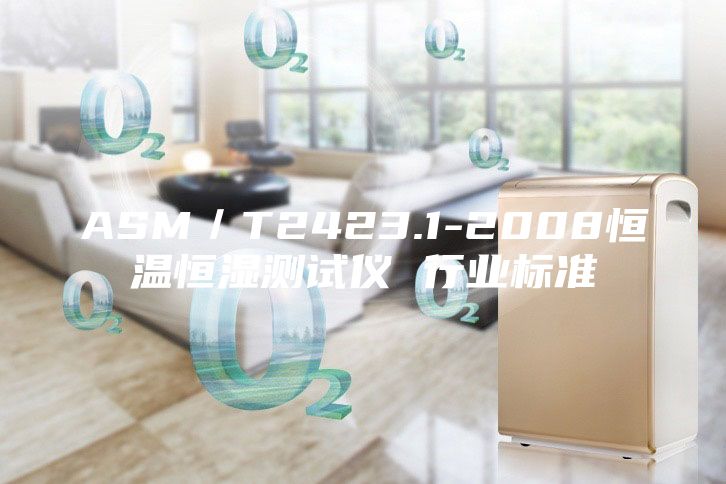 ASM/T2423.1-2008恒溫恒濕測(cè)試儀 行業(yè)標(biāo)準(zhǔn)