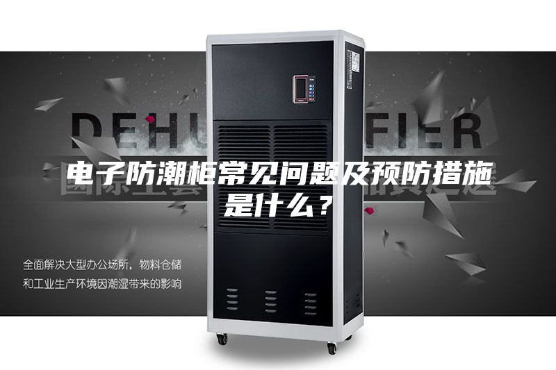 電子防潮柜常見問題及預防措施是什么?