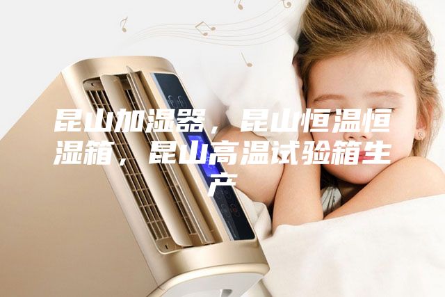 昆山加濕器，昆山恒溫恒濕箱，昆山高溫試驗(yàn)箱生產(chǎn)