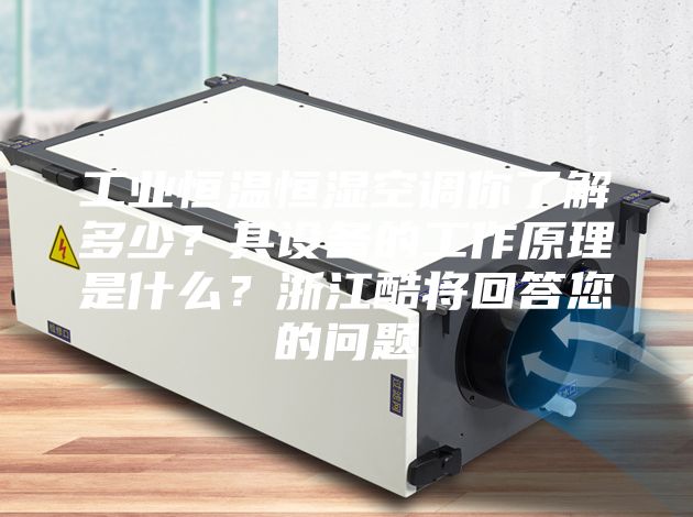 工業(yè)恒溫恒濕空調(diào)你了解多少？其設(shè)備的工作原理是什么？浙江酷將回答您的問題