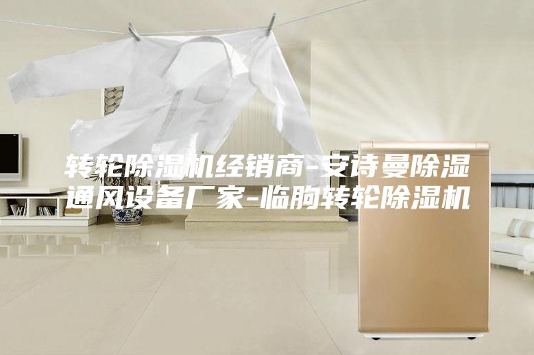 轉(zhuǎn)輪除濕機經(jīng)銷商-安詩曼除濕通風(fēng)設(shè)備廠家-臨朐轉(zhuǎn)輪除濕機