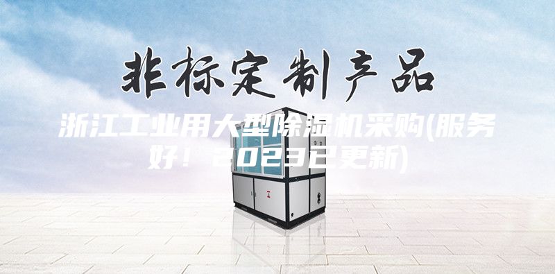 浙江工業(yè)用大型除濕機采購(服務(wù)好！2023已更新)