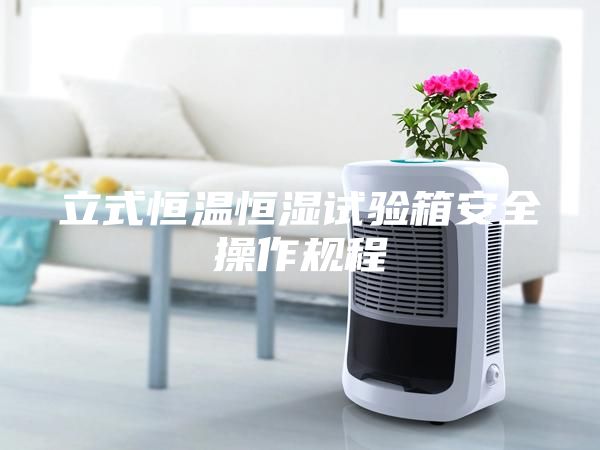 立式恒溫恒濕試驗箱安全操作規程