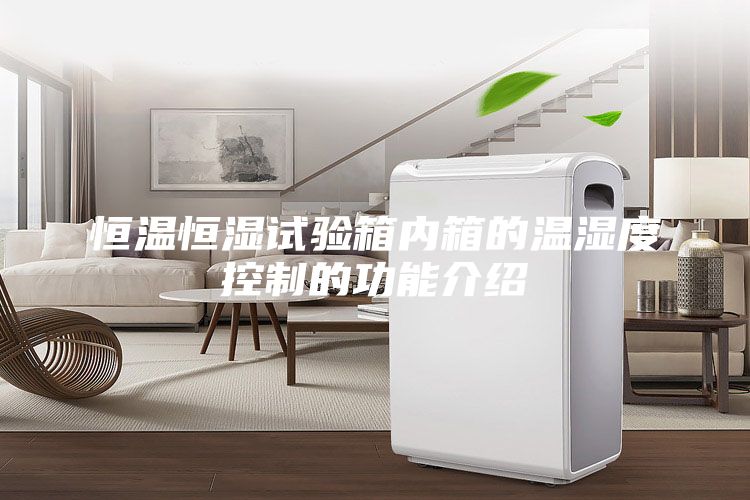 恒溫恒濕試驗箱內箱的溫濕度控制的功能介紹