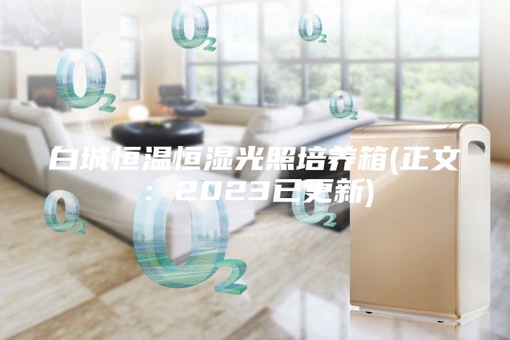 白城恒溫恒濕光照培養箱(正文：2023已更新)