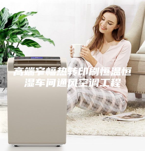 高端窄幅熱轉(zhuǎn)印刷恒溫恒濕車間通風空調(diào)工程