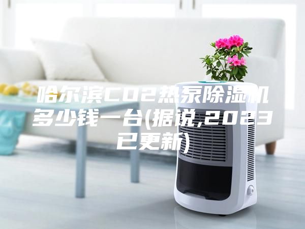 哈爾濱CO2熱泵除濕機多少錢一臺(據說,2023已更新)