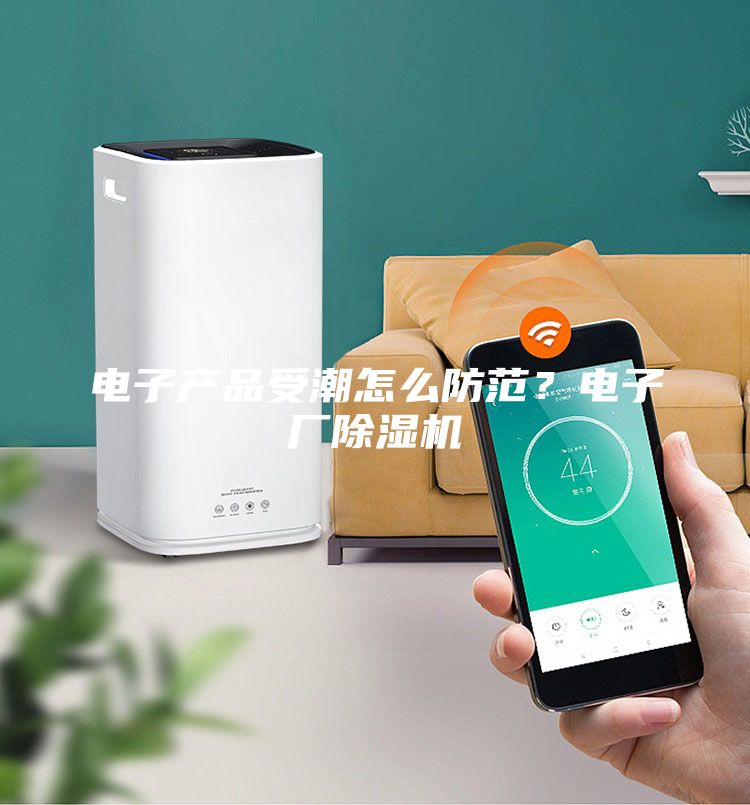 電子產(chǎn)品受潮怎么防范？電子廠除濕機(jī)