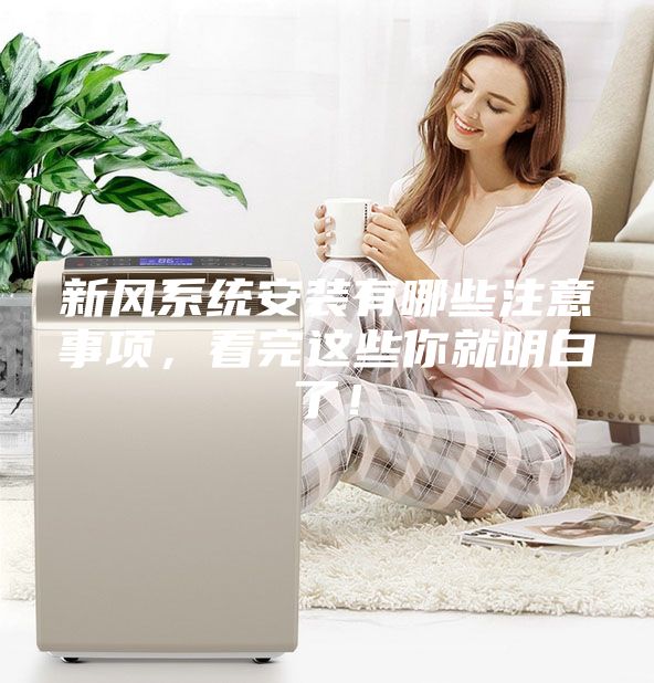 新風系統安裝有哪些注意事項，看完這些你就明白了！